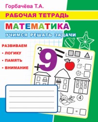 Рабочая тетрадь. Математика. Учимся решать задачи Т.Горбачева